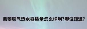 美菱燃气热水器质量怎么样啊?哪位知道?