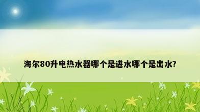 海尔80升电热水器哪个是进水哪个是出水?