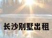 长沙别墅出租