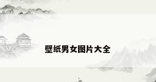 壁纸男女图片大全