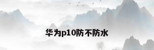 华为p10防不防水