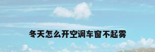 冬天怎么开空调车窗不起雾