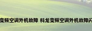 科龙变频空调外机故障 科龙变频空调外机故障闪灭闪