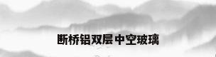 断桥铝双层中空玻璃