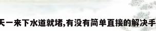 夏天一来下水道就堵,有没有简单直接的解决手段?
