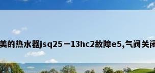 美的热水器jsq25一13hc2故障e5,气阀关闭