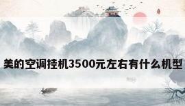 美的空调挂机3500元左右有什么机型