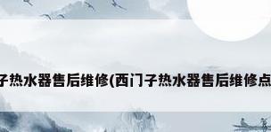西门子热水器售后维修(西门子热水器售后维修点查询)
