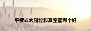 平板式太阳能和真空管哪个好
