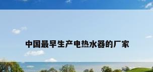 中国最早生产电热水器的厂家