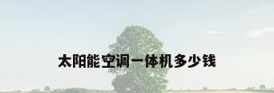 太阳能空调一体机多少钱