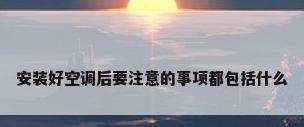 安装好空调后要注意的事项都包括什么