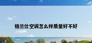格兰仕空调怎么样质量好不好
