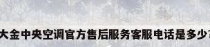 大金中央空调官方售后服务客服电话是多少?