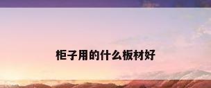 柜子用的什么板材好