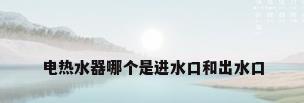 电热水器哪个是进水口和出水口