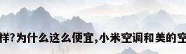 小米空调质量怎么样?为什么这么便宜,小米空调和美的空调哪个好?_百度...