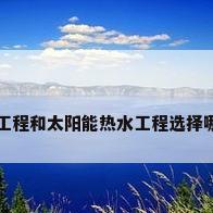 网友求助-太阳能热水工程和太阳能热水工程选择哪个比较好呢?有没有...