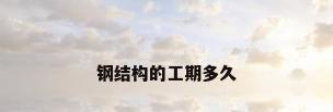 钢结构的工期多久