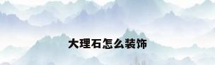 大理石怎么装饰