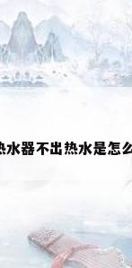 美的热水器不出热水是怎么回事?