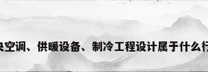 中央空调、供暖设备、制冷工程设计属于什么行业?