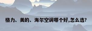 格力、美的、海尔空调哪个好,怎么选?