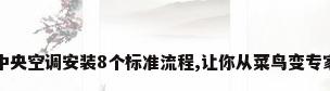 中央空调安装8个标准流程,让你从菜鸟变专家