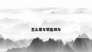 怎么用车钥匙锁车