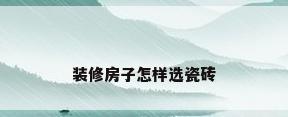 装修房子怎样选瓷砖