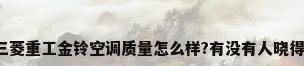 三菱重工金铃空调质量怎么样?有没有人晓得?