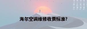 海尔空调维修收费标准?