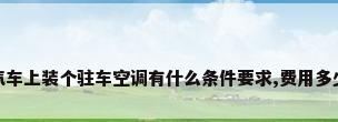 汽车上装个驻车空调有什么条件要求,费用多少