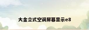 大金立式空调屏幕显示e8