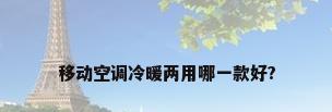 移动空调冷暖两用哪一款好?