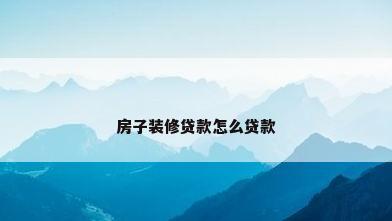 房子装修贷款怎么贷款