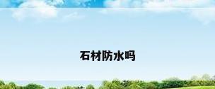 石材防水吗