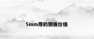 5mm厚的钢板价格