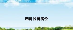 四川公寓房价