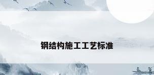 钢结构施工工艺标准
