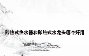 即热式热水器和即热式水龙头哪个好用