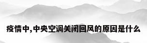 疫情中,中央空调关闭回风的原因是什么