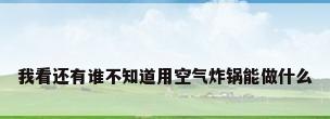 我看还有谁不知道用空气炸锅能做什么