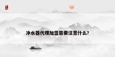 净水器代理加盟需要注意什么?