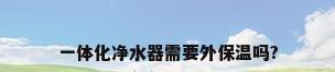 一体化净水器需要外保温吗?