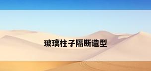 玻璃柱子隔断造型