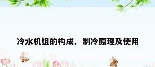 冷水机组的构成、制冷原理及使用