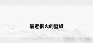 最近很火的壁纸