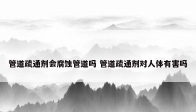 管道疏通剂会腐蚀管道吗 管道疏通剂对人体有害吗