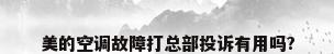 美的空调故障打总部投诉有用吗?